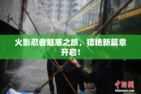 火影忍者魅惑之旅，猎艳新篇章开启！