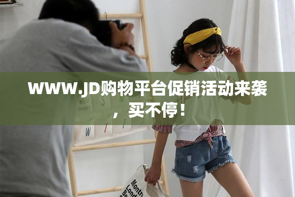 WWW.JD购物平台促销活动来袭，买不停！