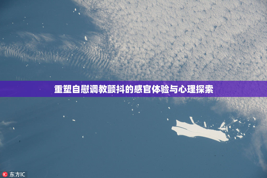 重塑自慰调教颤抖的感官体验与心理探索