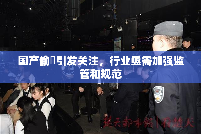 国产偷抇引发关注，行业亟需加强监管和规范