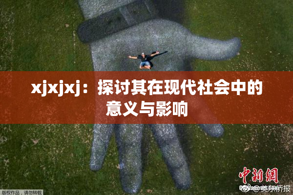 xjxjxj：探讨其在现代社会中的意义与影响