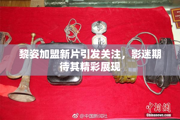 黎姿加盟新片引发关注，影迷期待其精彩展现