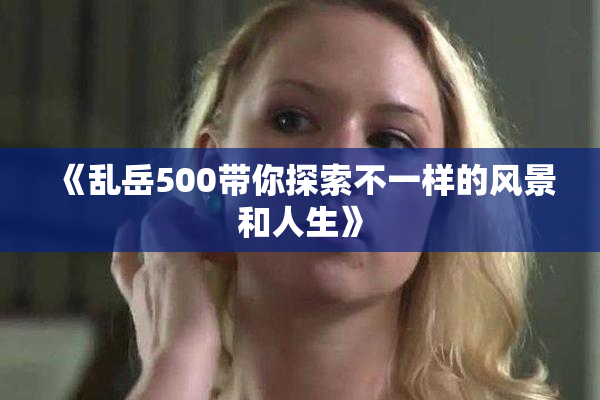 《乱岳500带你探索不一样的风景和人生》