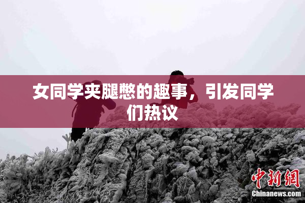 女同学夹腿憋的趣事，引发同学们热议