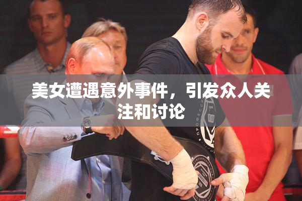 美女遭遇意外事件，引发众人关注和讨论