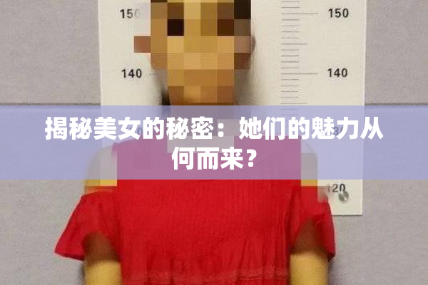 揭秘美女的秘密：她们的魅力从何而来？