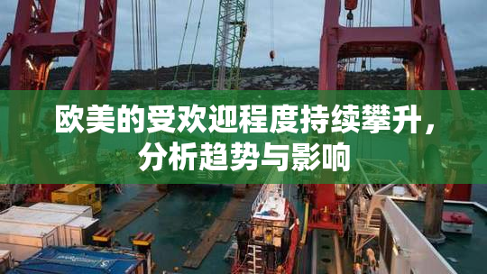 欧美的受欢迎程度持续攀升，分析趋势与影响