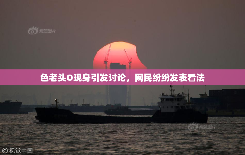 色老头O现身引发讨论，网民纷纷发表看法