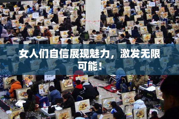 女人们自信展现魅力，激发无限可能！