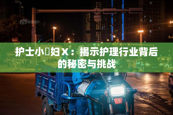 护士小婬妇Ⅹ：揭示护理行业背后的秘密与挑战