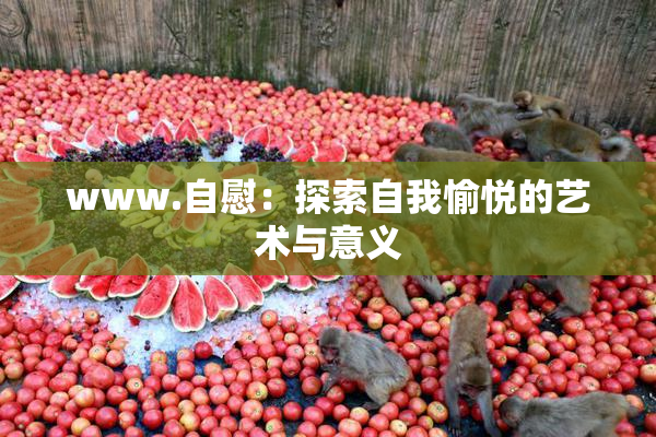 www.自慰：探索自我愉悦的艺术与意义