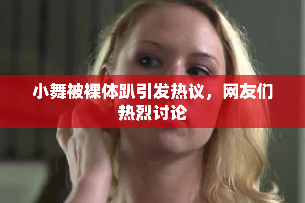 小舞被裸体趴引发热议，网友们热烈讨论