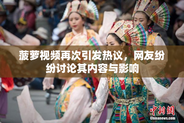 菠萝视频再次引发热议，网友纷纷讨论其内容与影响