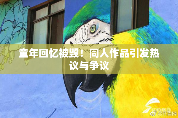童年回忆被毁！同人作品引发热议与争议