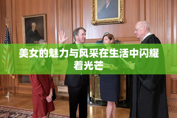 美女的魅力与风采在生活中闪耀着光芒