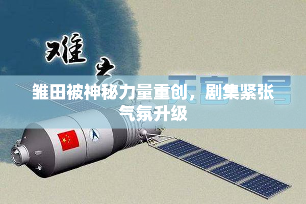 雏田被神秘力量重创，剧集紧张气氛升级