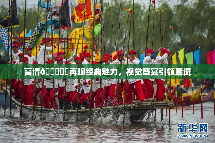 高清🔞❌‌再现经典魅力，视觉盛宴引领潮流