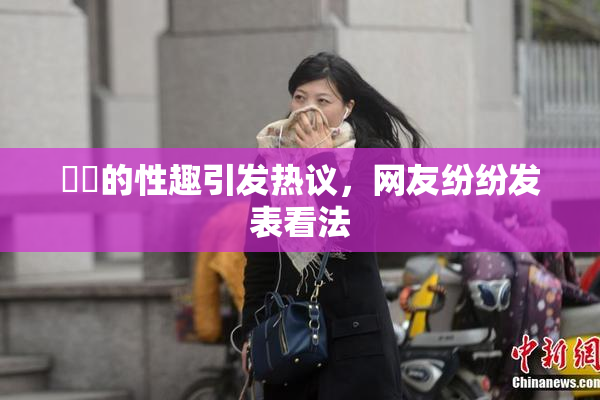 妺妺的性趣引发热议，网友纷纷发表看法