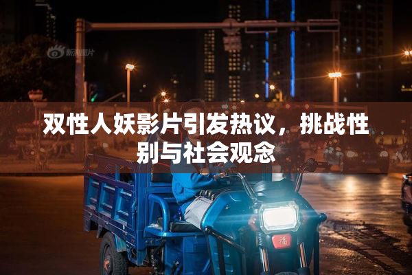 双性人妖影片引发热议，挑战性别与社会观念
