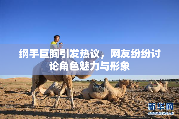纲手巨胸引发热议，网友纷纷讨论角色魅力与形象
