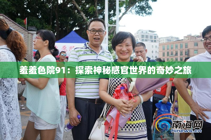 羞羞色院91：探索神秘感官世界的奇妙之旅