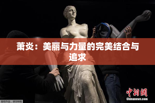萧炎：美丽与力量的完美结合与追求