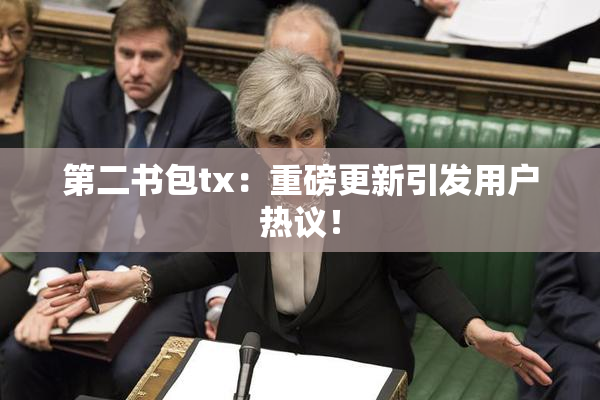 第二书包tx：重磅更新引发用户热议！