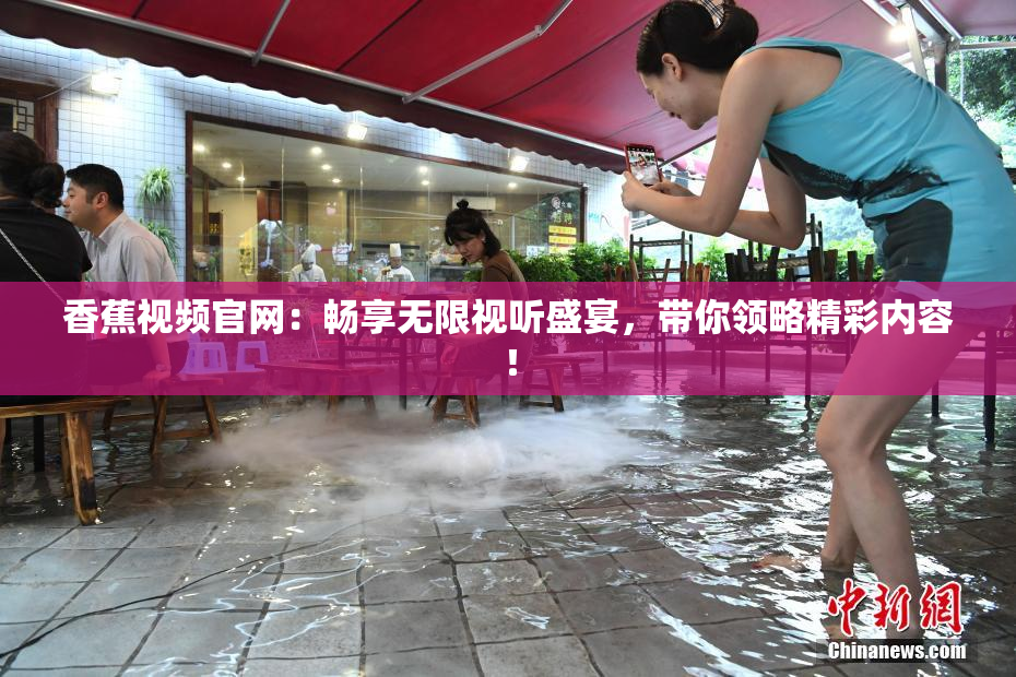 香蕉视频官网：畅享无限视听盛宴，带你领略精彩内容！