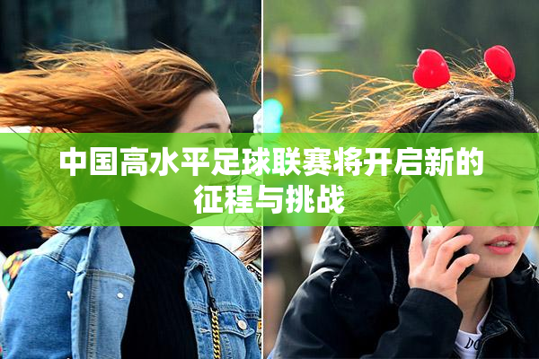 中国高水平足球联赛将开启新的征程与挑战