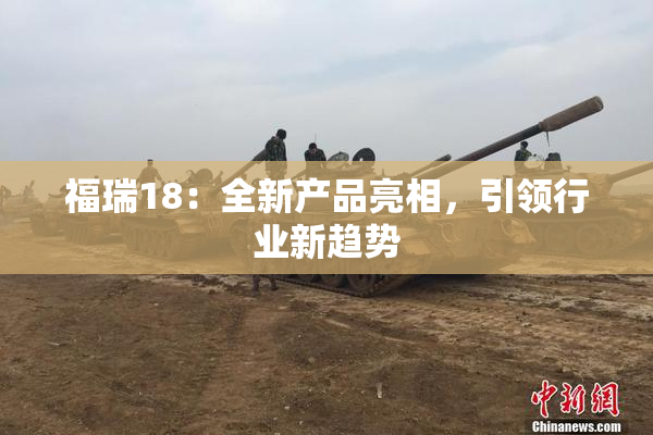 福瑞18：全新产品亮相，引领行业新趋势