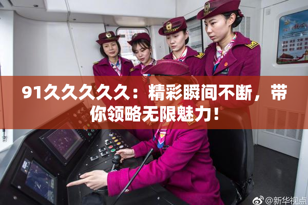 91久久久久久：精彩瞬间不断，带你领略无限魅力！