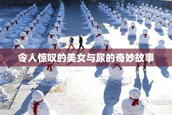令人惊叹的美女与尿的奇妙故事