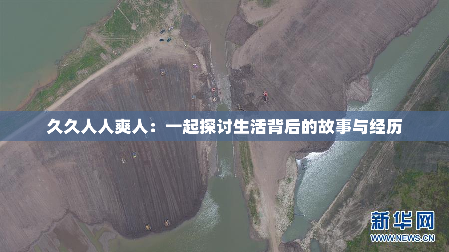 久久人人爽人：一起探讨生活背后的故事与经历