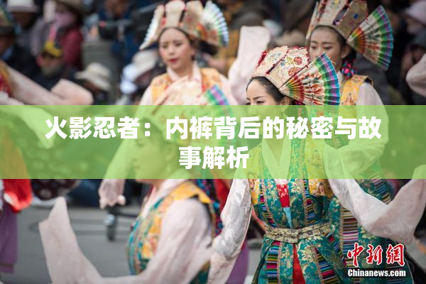 火影忍者：内裤背后的秘密与故事解析