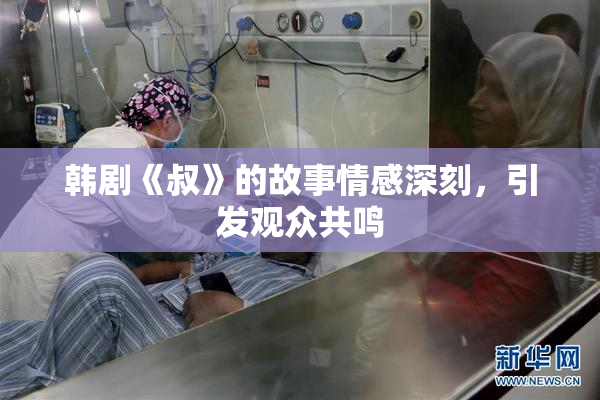 韩剧《叔》的故事情感深刻，引发观众共鸣