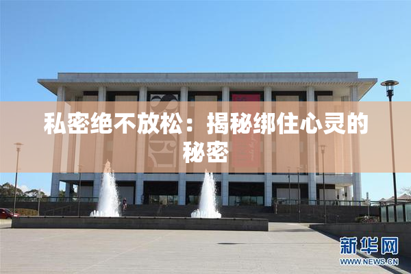 私密绝不放松：揭秘绑住心灵的秘密
