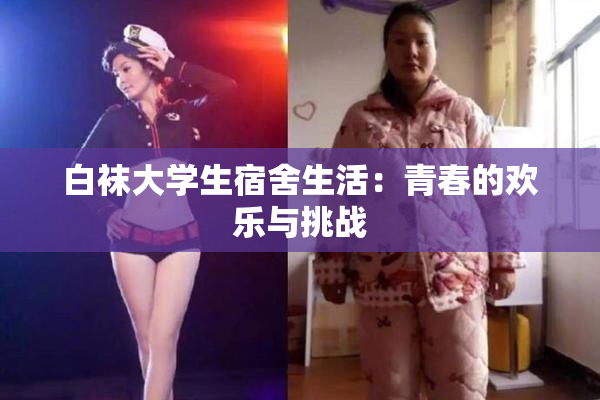 白袜大学生宿舍生活：青春的欢乐与挑战
