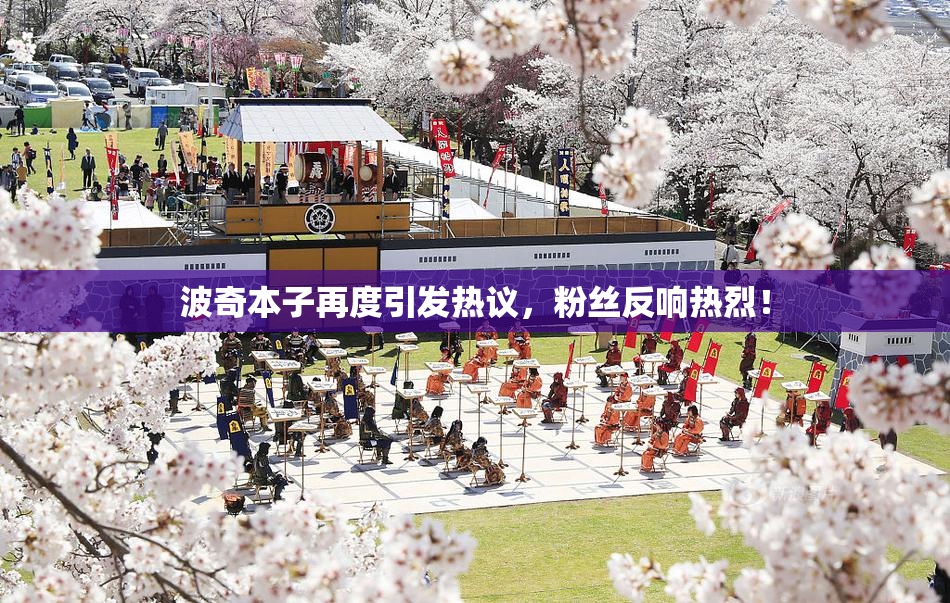 波奇本子再度引发热议，粉丝反响热烈！