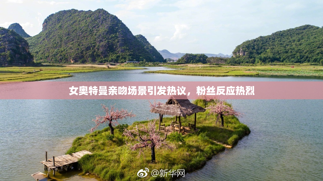 女奥特曼亲吻场景引发热议，粉丝反应热烈