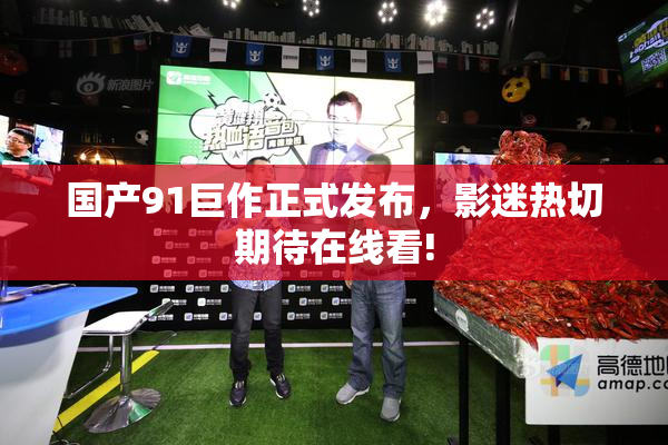 国产91巨作正式发布，影迷热切期待在线看!