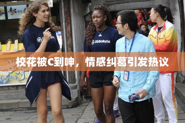校花被C到呻，情感纠葛引发热议