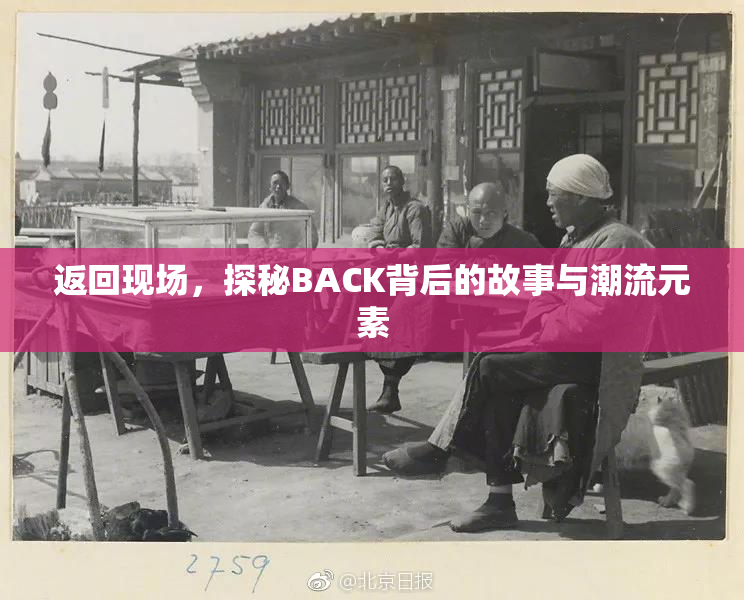 返回现场，探秘BACK背后的故事与潮流元素