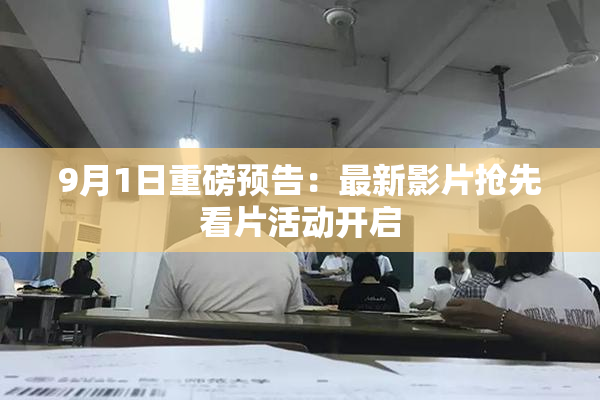 9月1日重磅预告：最新影片抢先看片活动开启