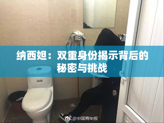 纳西妲：双重身份揭示背后的秘密与挑战