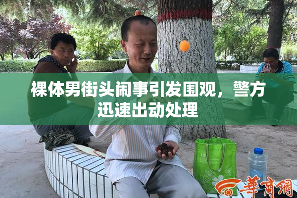 裸体男街头闹事引发围观，警方迅速出动处理