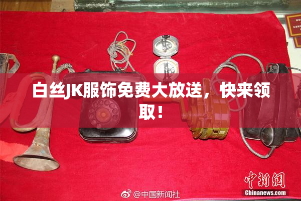 白丝JK服饰免费大放送，快来领取！