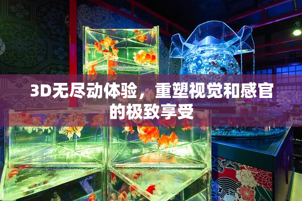 3D无尽动体验，重塑视觉和感官的极致享受