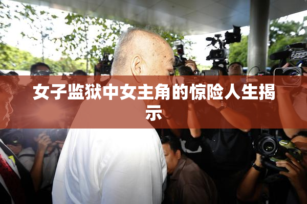 女子监狱中女主角的惊险人生揭示