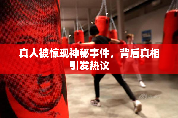真人被惊现神秘事件，背后真相引发热议