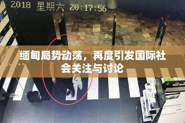 缅甸局势动荡，再度引发国际社会关注与讨论
